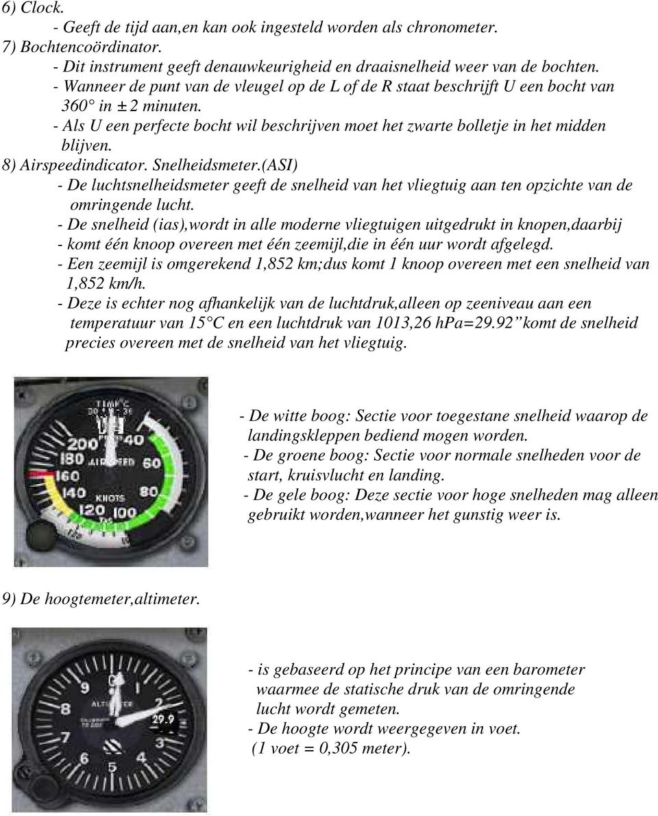 8) Airspeedindicator. Snelheidsmeter.(ASI) - De luchtsnelheidsmeter geeft de snelheid van het vliegtuig aan ten opzichte van de omringende lucht.