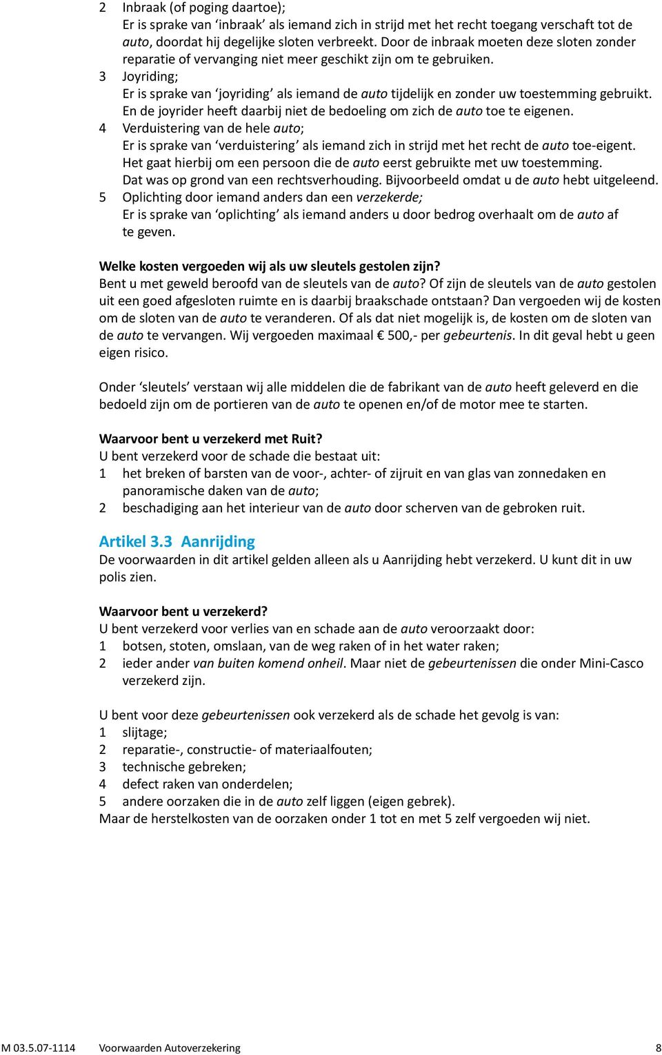 3 Joyriding; Er is sprake van joyriding als iemand de auto tijdelijk en zonder uw toestemming gebruikt. En de joyrider heeft daarbij niet de bedoeling om zich de auto toe te eigenen.