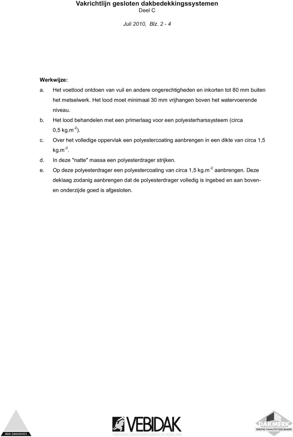 m -2 ). c. Over het volledige oppervlak een polyestercoating aanbrengen in een dikte van circa 1,5 kg.m -2. d. In deze "natte" massa een polyesterdrager strijken.