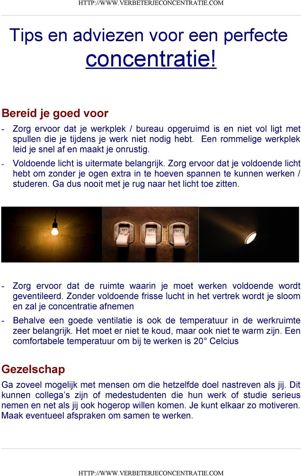 Zorg ervoor dat je voldoende licht hebt om zonder je ogen extra in te hoeven spannen te kunnen werken / studeren. Ga dus nooit met je rug naar het licht toe zitten.