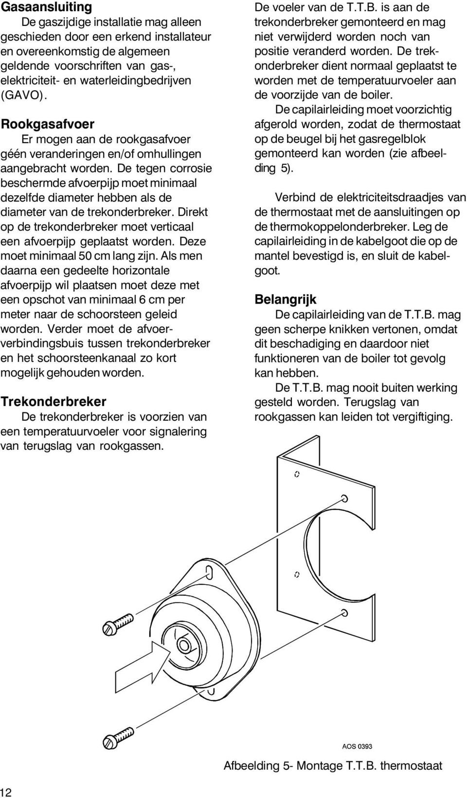 De tegen corrosie beschermde afvoerpijp moet minimaal dezelfde diameter hebben als de diameter van de trekonderbreker. Direkt op de trekonderbreker moet verticaal een afvoerpijp geplaatst worden.