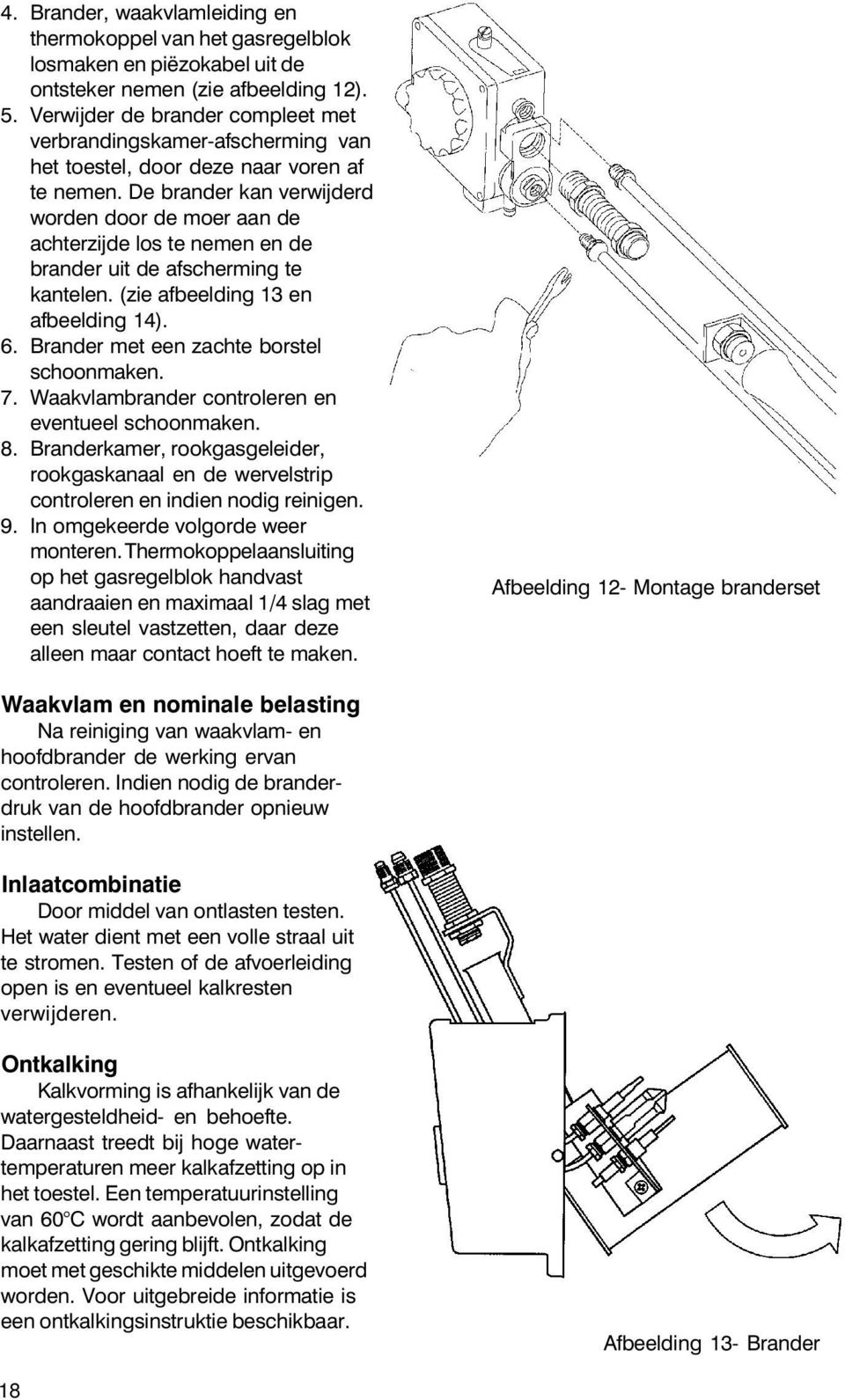 De brander kan verwijderd worden door de moer aan de achterzijde los te nemen en de brander uit de afscherming te kantelen. (zie afbeelding 13 en afbeelding 14). 6.