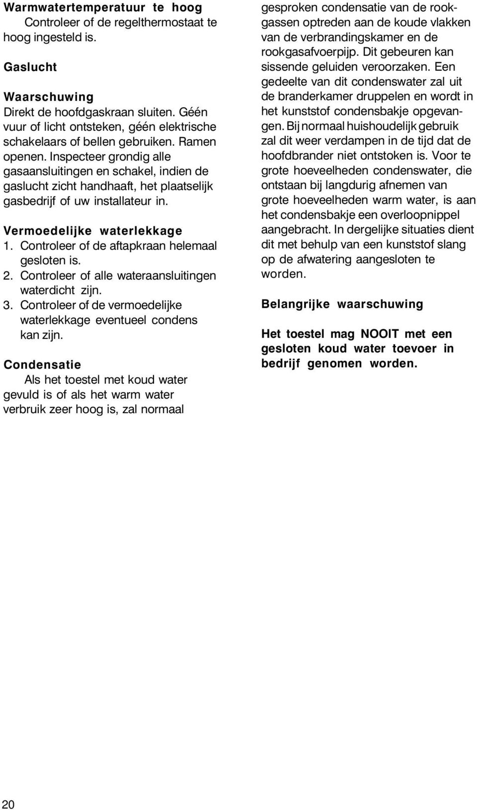 Inspecteer grondig alle gasaansluitingen en schakel, indien de gaslucht zicht handhaaft, het plaatselijk gasbedrijf of uw installateur in. Vermoedelijke waterlekkage 1.