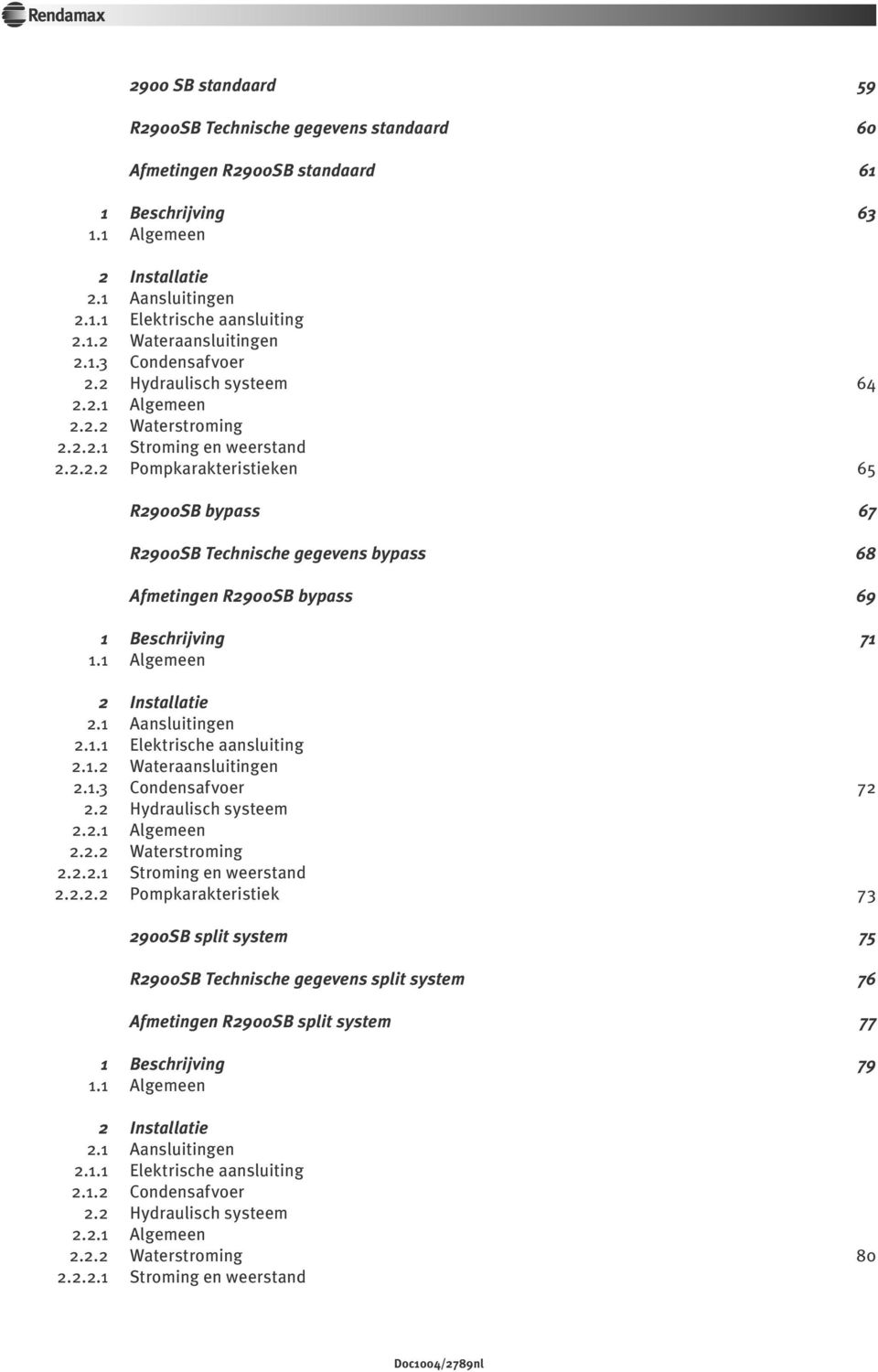 1 Algemeen 2 Installatie 2.1 Aansluitingen 2.1.1 Elektrische aansluiting 2.1.2 Wateraansluitingen 2.1. Condensafvoer 72 2.2 Hydraulisch systeem 2.2.1 Algemeen 2.2.2 Waterstroming 2.2.2.1 Stroming en weerstand 2.