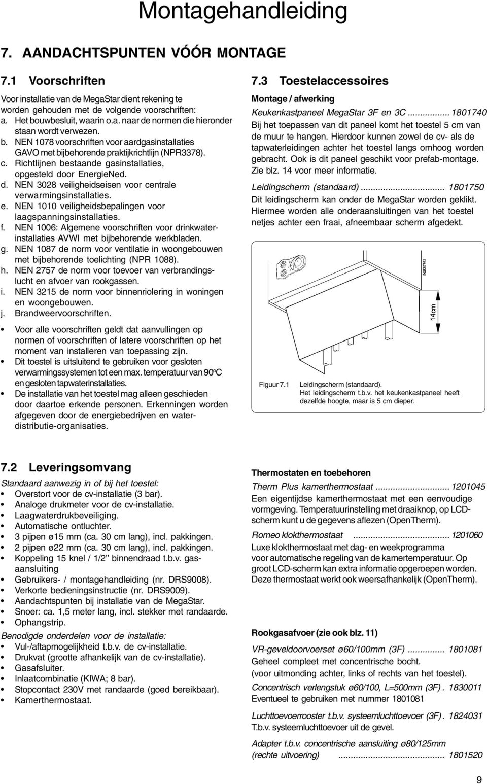 or EnergieNed. d. NEN 3028 veiligheidseisen voor centrale verwarmingsinstallaties. e. NEN 1010 veiligheidsbepalingen voor laagspanningsinstallaties. f.