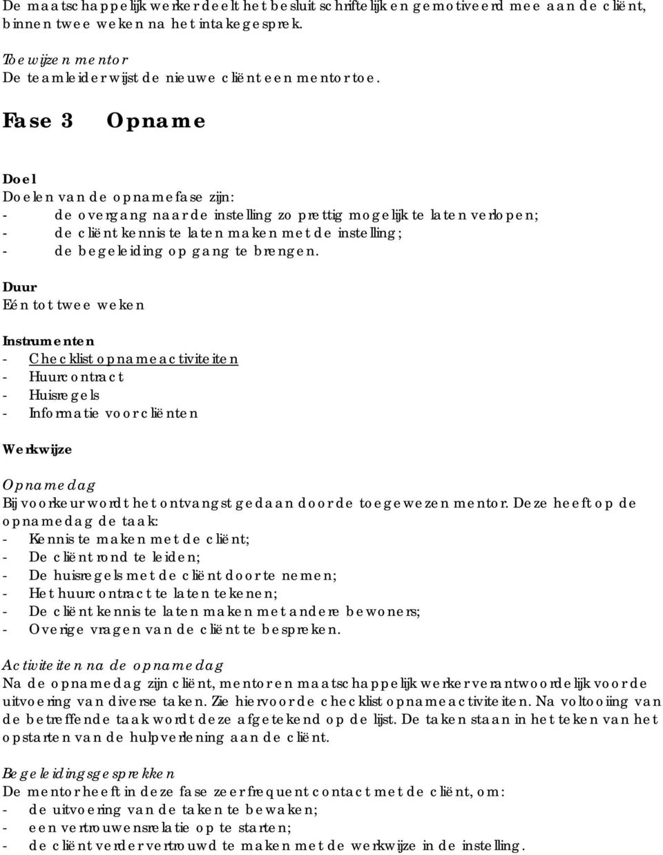 brengen. Eén tot twee weken - Checklist opnameactiviteiten - Huurcontract - Huisregels - Informatie voor cliënten Opnamedag Bij voorkeur wordt het ontvangst gedaan door de toegewezen mentor.