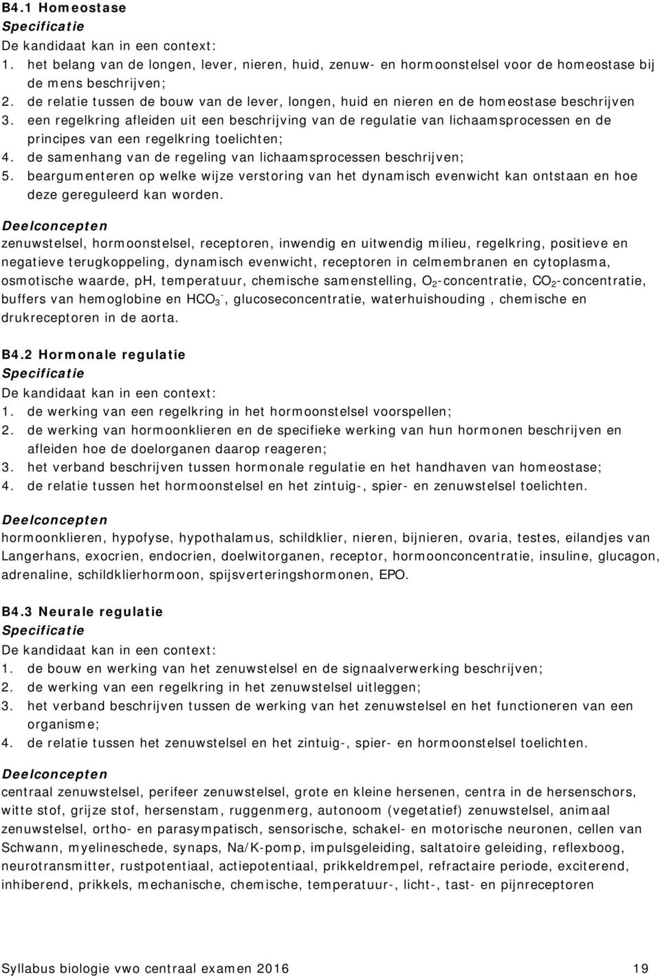 een regelkring afleiden uit een beschrijving van de regulatie van lichaamsprocessen en de principes van een regelkring toelichten; 4. de samenhang van de regeling van lichaamsprocessen beschrijven; 5.