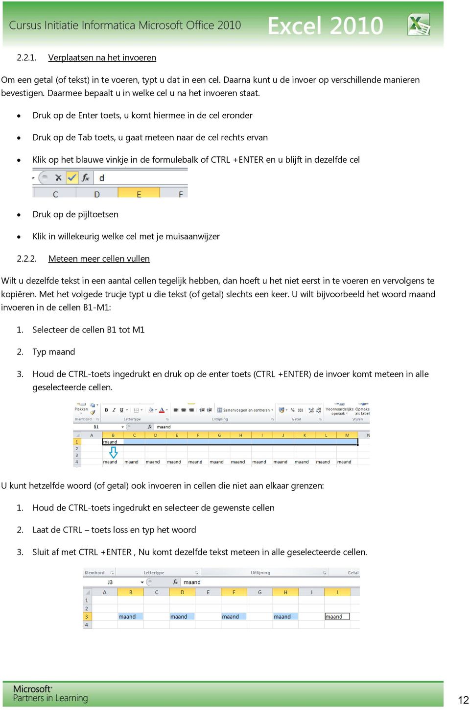 Druk op de Enter toets, u komt hiermee in de cel eronder Druk op de Tab toets, u gaat meteen naar de cel rechts ervan Klik op het blauwe vinkje in de formulebalk of CTRL +ENTER en u blijft in