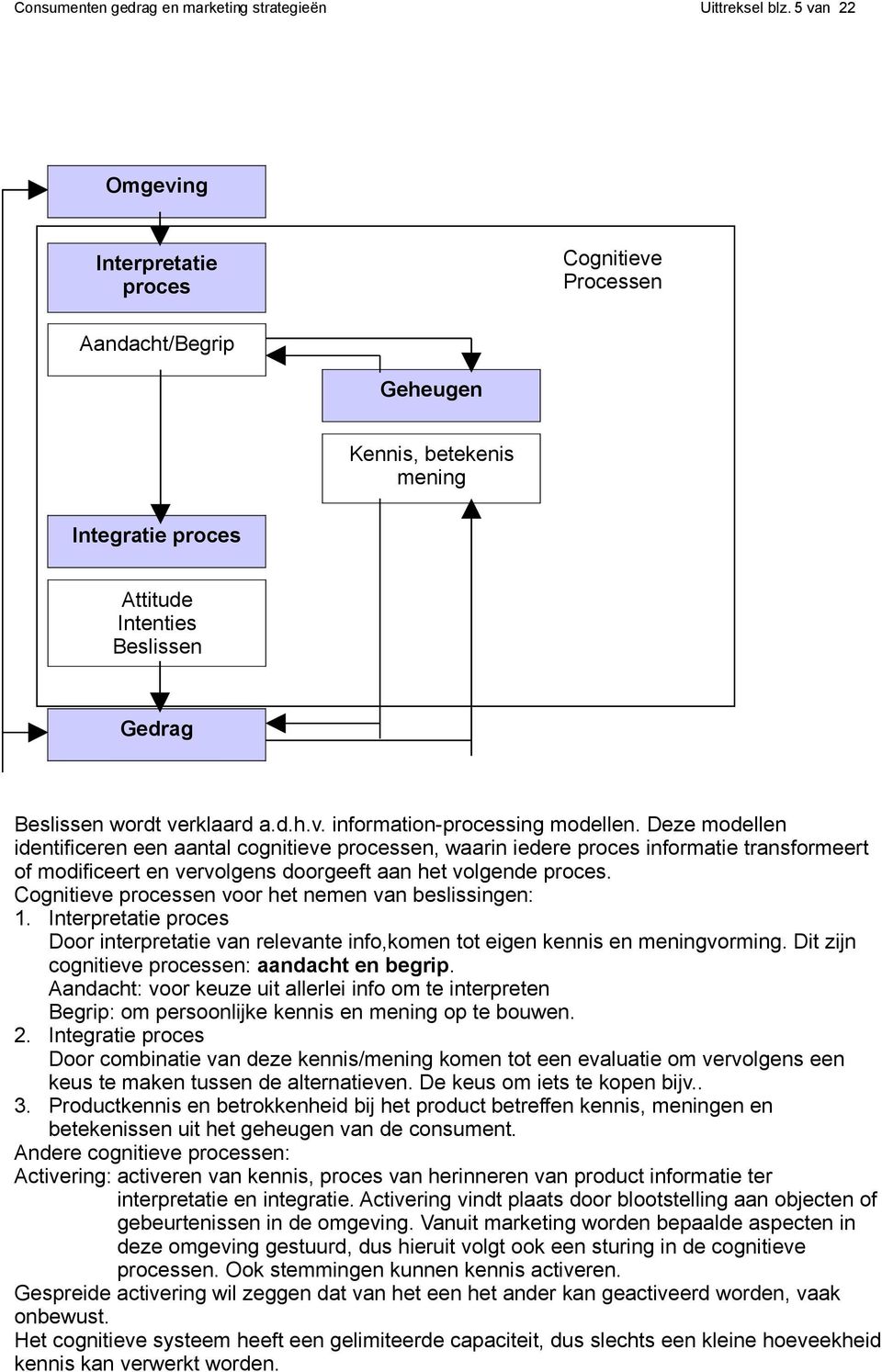 Deze modellen identificeren een aantal cognitieve processen, waarin iedere proces informatie transformeert of modificeert en vervolgens doorgeeft aan het volgende proces.