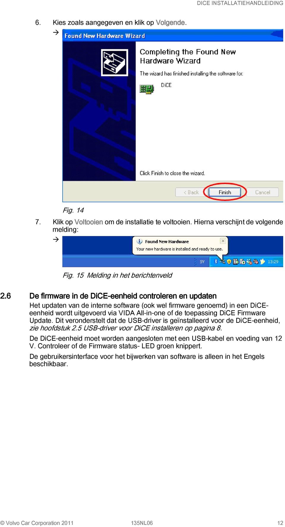 Firmware Update. Dit veronderstelt dat de USB-driver is geïnstalleerd voor de DiCE-eenheid, zie hoofdstuk 2.5 USB-driver voor DiCE installeren op pagina 8.