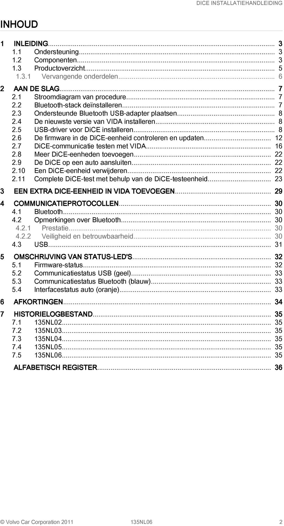 .. 12 2.7 DiCE-communicatie testen met VIDA... 16 2.8 Meer DiCE-eenheden toevoegen... 22 2.9 De DiCE op een auto aansluiten... 22 2.10 Een DiCE-eenheid verwijderen... 22 2.11 Complete DiCE-test met behulp van de DiCE-testeenheid.