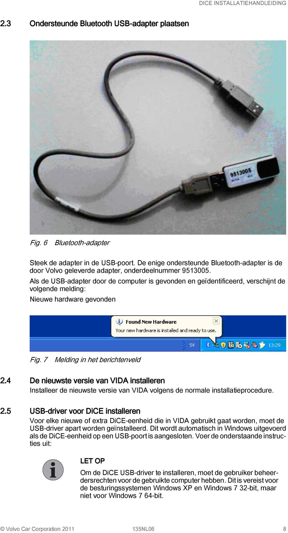 Als de USB-adapter door de computer is gevonden en geïdentificeerd, verschijnt de volgende melding: Nieuwe hardware gevonden Fig. 7 Melding in het berichtenveld 2.