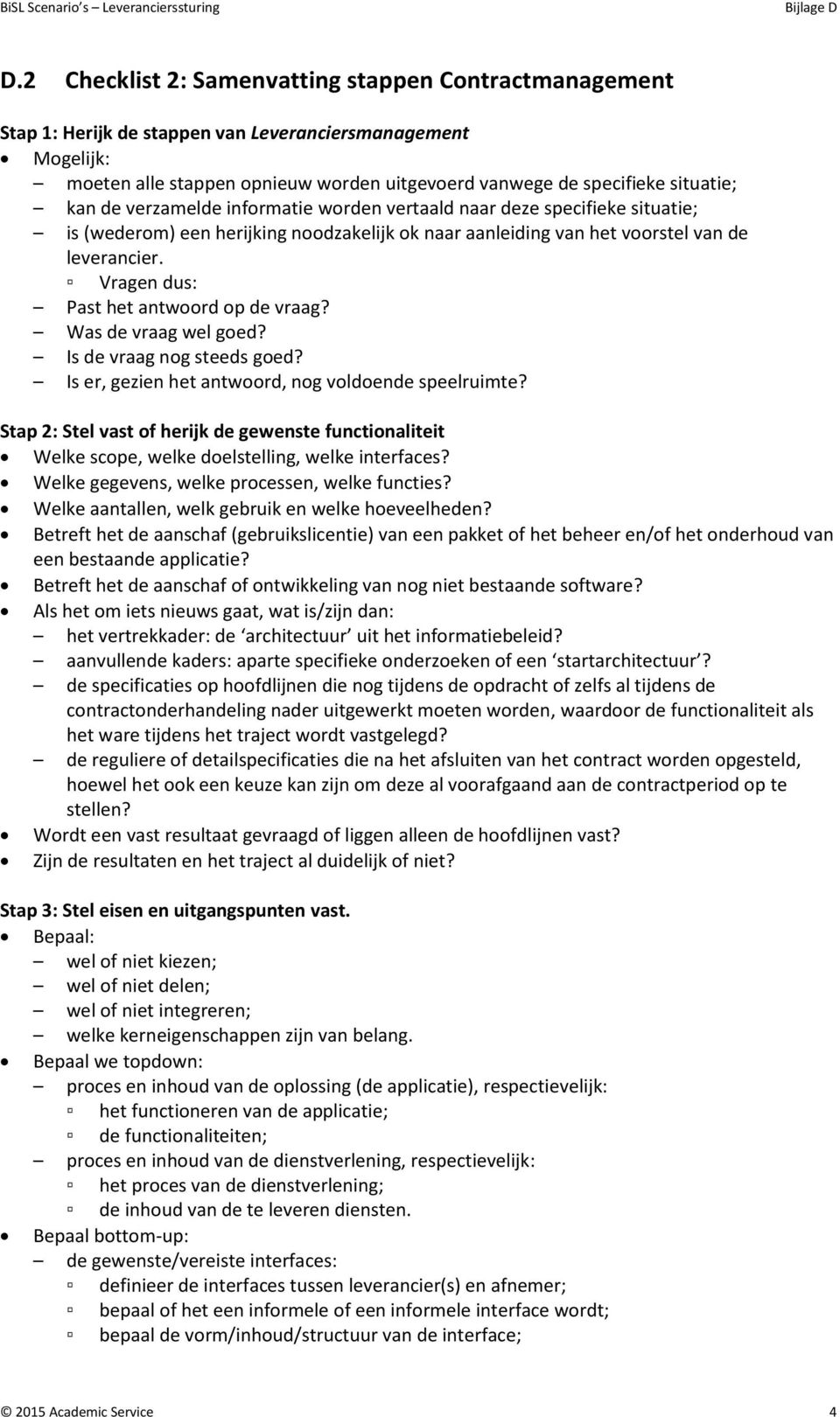 Vragen dus: Past het antwoord op de vraag? Was de vraag wel goed? Is de vraag nog steeds goed? Is er, gezien het antwoord, nog voldoende speelruimte?