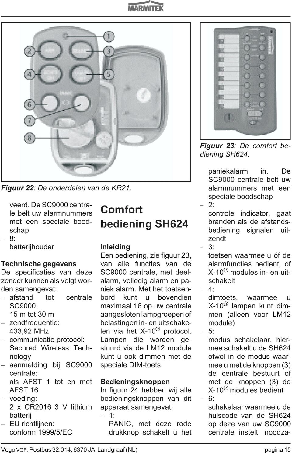 SC9000: 15 m tot 30 m zendfrequentie: 433,92 MHz communicatie protocol: Secured Wireless Technology aanmelding bij SC9000 centrale: als AFST 1 tot en met AFST 16 voeding: 2 x CR2016 3 V lithium