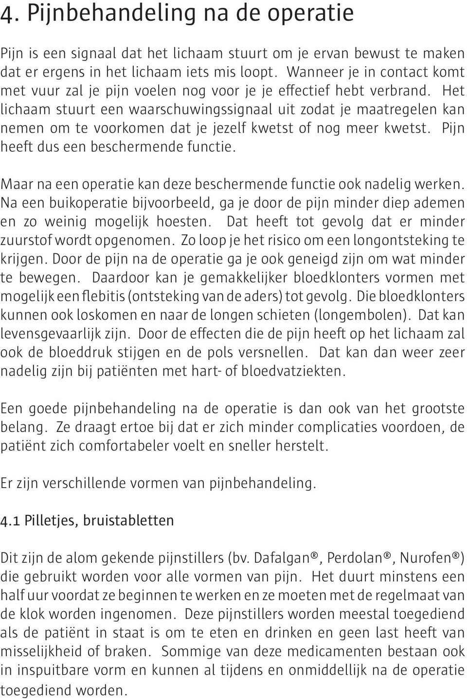 Het lichaam stuurt een waarschuwingssignaal uit zodat je maatregelen kan nemen om te voorkomen dat je jezelf kwetst of nog meer kwetst. Pijn heeft dus een beschermende functie.