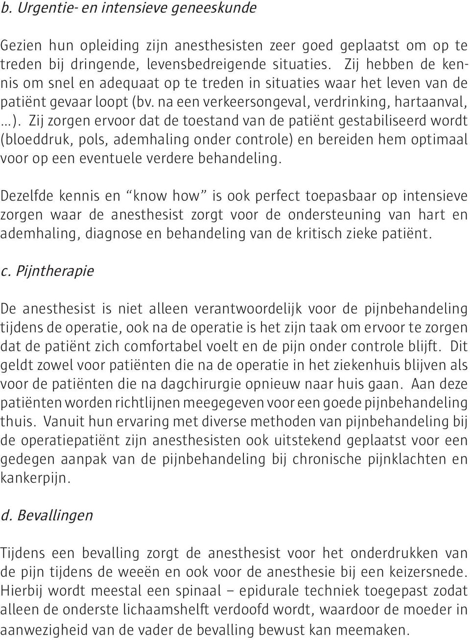 Zij zorgen ervoor dat de toestand van de patiënt gestabiliseerd wordt (bloeddruk, pols, ademhaling onder controle) en bereiden hem optimaal voor op een eventuele verdere behandeling.