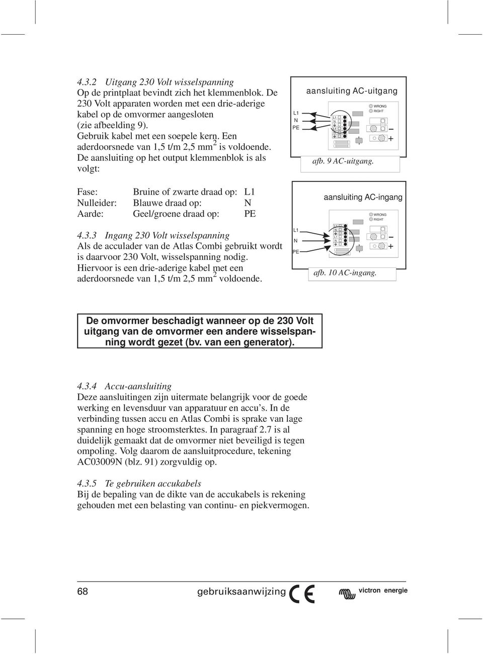 De aansluiting op het output klemmenblok is als volgt: Fase: Bruine of zwarte draad op: L1 Nulleider: Blauwe draad op: N Aarde: Geel/groene draad op: PE L1 N PE aansluiting AC-uitgang L1 N L1 N afb.