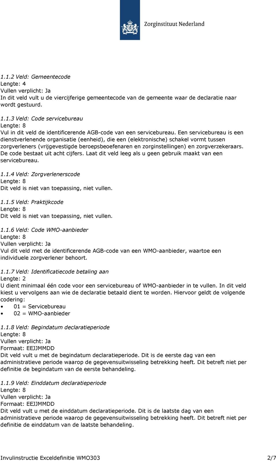 De code bestaat uit acht cijfers. Laat dit veld leeg als u geen gebruik maakt van een servicebureau. 1.1.4 Veld: Zorgverlenerscode Dit veld is niet van toepassing, niet vullen. 1.1.5 Veld: Praktijkcode Dit veld is niet van toepassing, niet vullen.