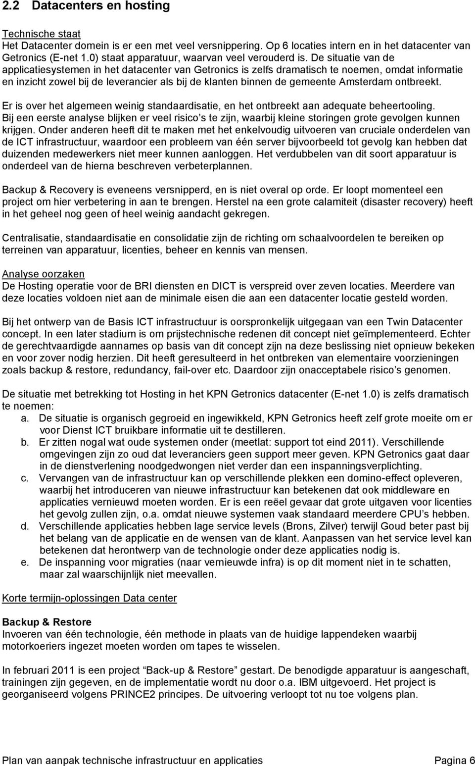 De situatie van de applicatiesystemen in het datacenter van Getronics is zelfs dramatisch te noemen, omdat informatie en inzicht zowel bij de leverancier als bij de klanten binnen de gemeente