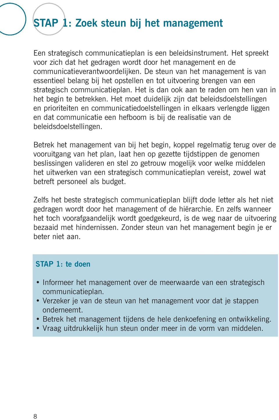 Het moet duidelijk zijn dat beleidsdoelstellingen en prioriteiten en communicatiedoelstellingen in elkaars verlengde liggen en dat communicatie een hefboom is bij de realisatie van de