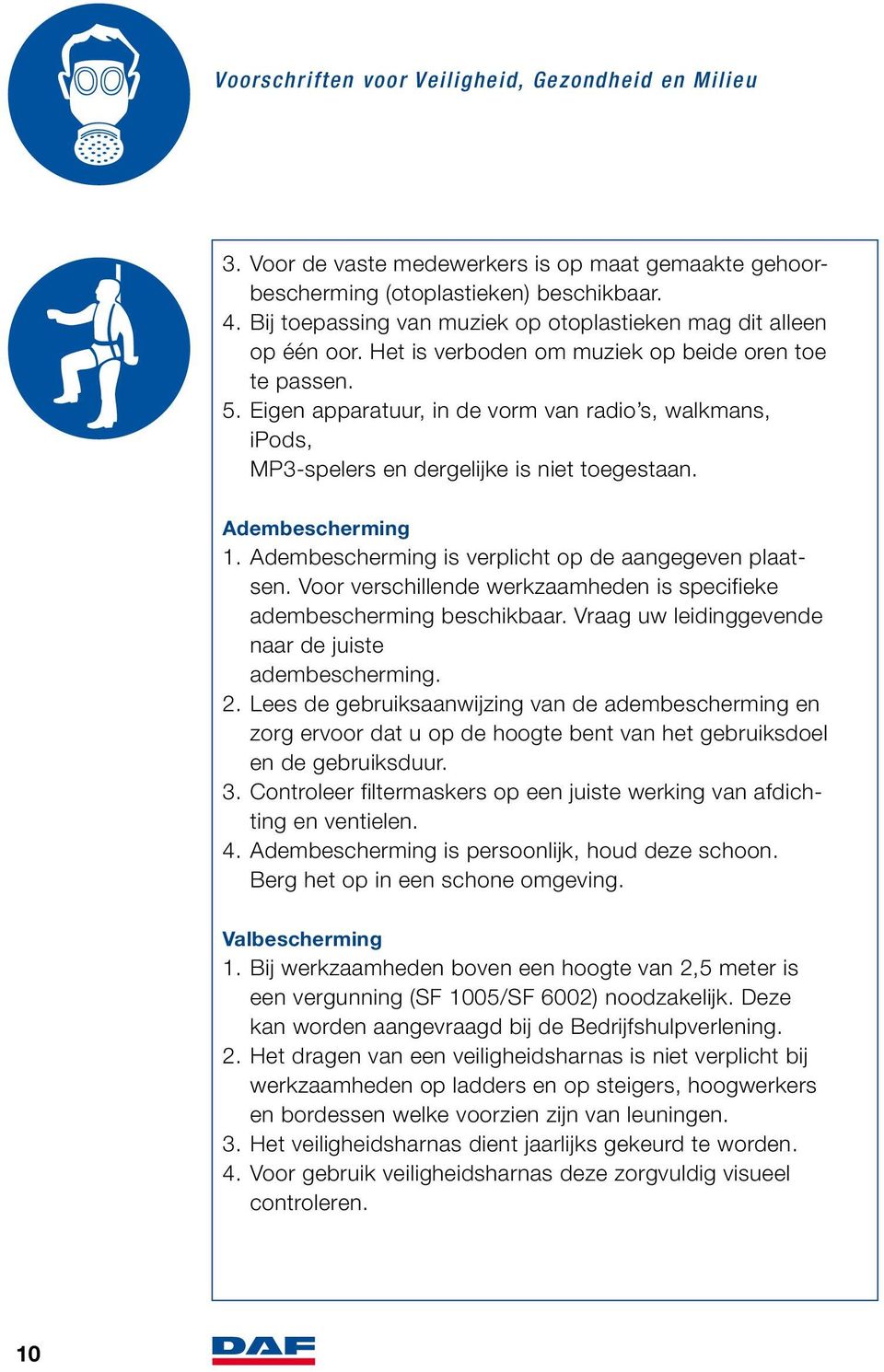 Bij toepassing van muziek op otoplastieken mag dit alleen op één oor. Het is verboden om muziek op beide oren toe te passen. 5.