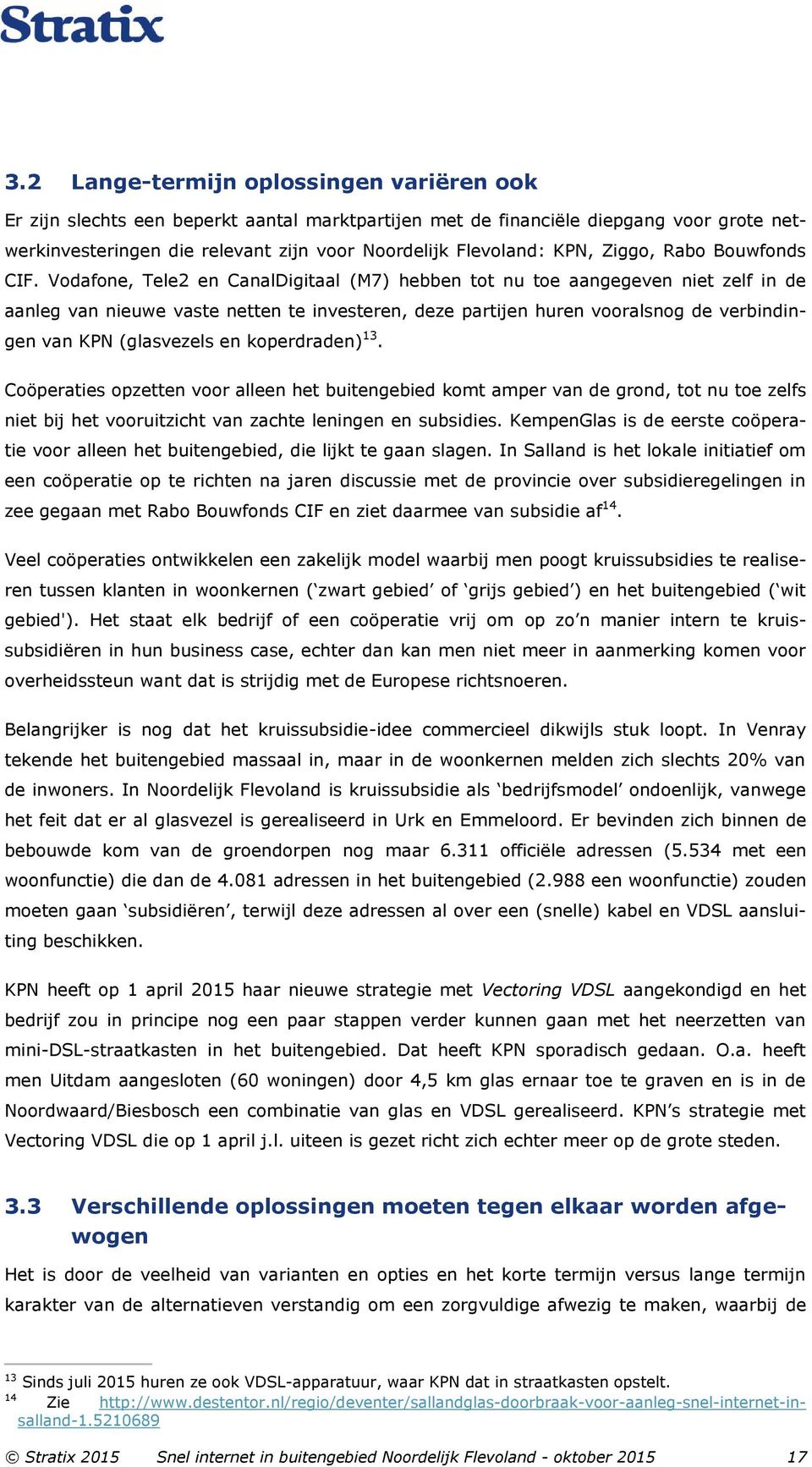 Vodafone, Tele2 en CanalDigitaal (M7) hebben tot nu toe aangegeven niet zelf in de aanleg van nieuwe vaste netten te investeren, deze partijen huren vooralsnog de verbindingen van KPN (glasvezels en