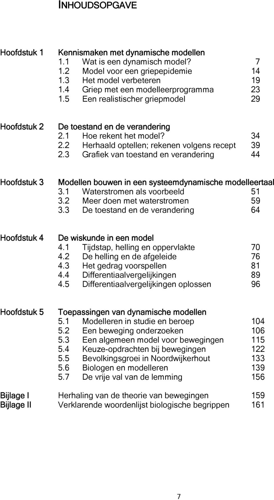 3 Grafiek van toestand en verandering 44 Hoofdstuk 3 Modellen bouwen in een systeemdynamische modelleertaal 3.1 Waterstromen als voorbeeld 51 3.2 Meer doen met waterstromen 59 3.