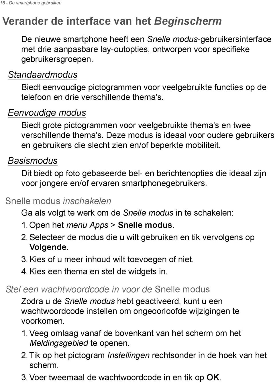 Eenvoudige modus Biedt grote pictogrammen voor veelgebruikte thema's en twee verschillende thema's. Deze modus is ideaal voor oudere gebruikers en gebruikers die slecht zien en/of beperkte mobiliteit.