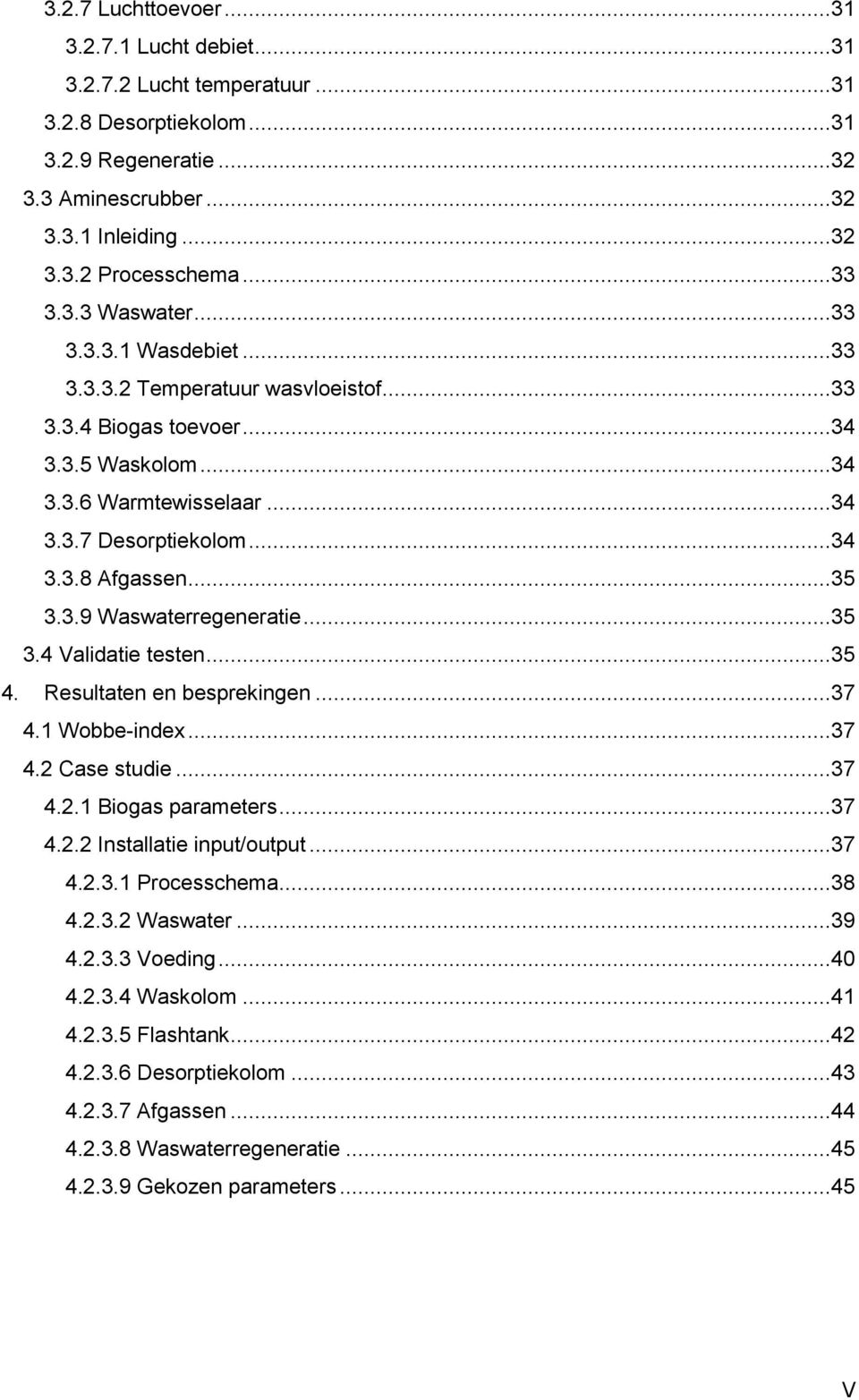 3.9 Waswaterregeneratie...35 3.4 Validatie testen...35 4. Resultaten en besprekingen...37 4.1 Wobbe-index...37 4.2 Case studie...37 4.2.1 Biogas parameters...37 4.2.2 Installatie input/output...37 4.2.3.1 Processchema.