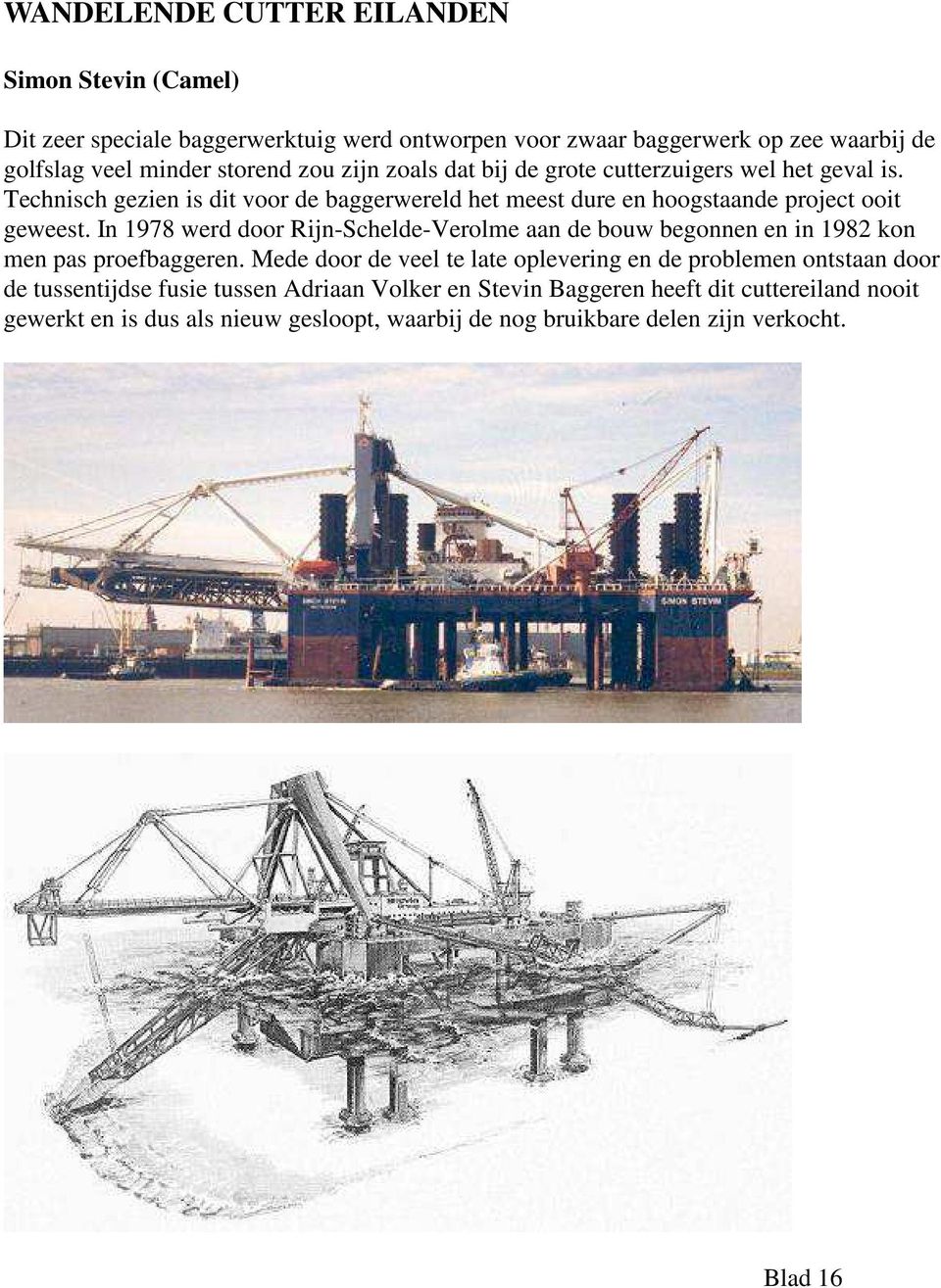 In 1978 werd door Rijn-Schelde-Verolme aan de bouw begonnen en in 1982 kon men pas proefbaggeren.
