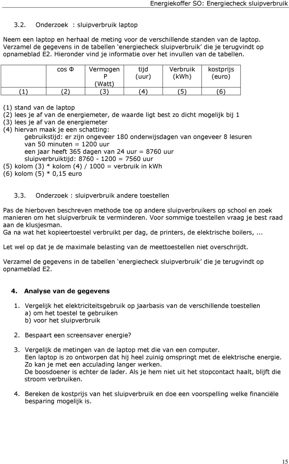 cos Φ Vermogen P (Watt) tijd (uur) Verbruik (kwh) kostprijs (euro) (1) (2) (3) (4) (5) (6) (1) stand van de laptop (2) lees je af van de energiemeter, de waarde ligt best zo dicht mogelijk bij 1 (3)