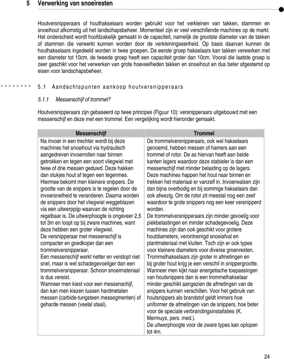 Het onderscheid wordt hoofdzakelijk gemaakt in de capaciteit, namelijk de grootste diameter van de takken of stammen die verwerkt kunnen worden door de verkleiningseenheid.