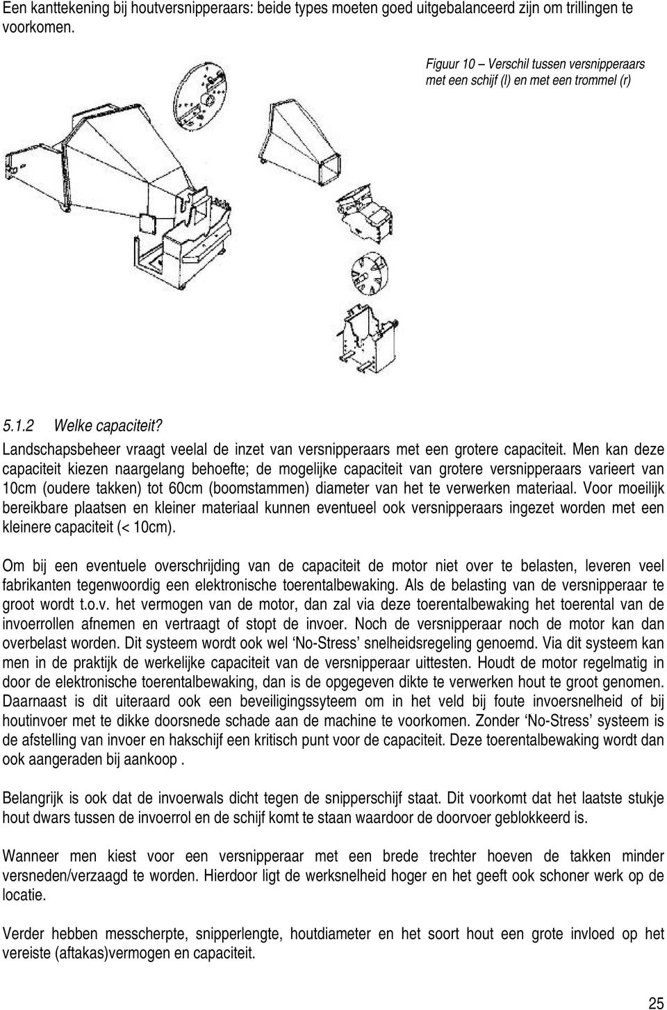 Men kan deze capaciteit kiezen naargelang behoefte; de mogelijke capaciteit van grotere versnipperaars varieert van 10cm (oudere takken) tot 60cm (boomstammen) diameter van het te verwerken materiaal.