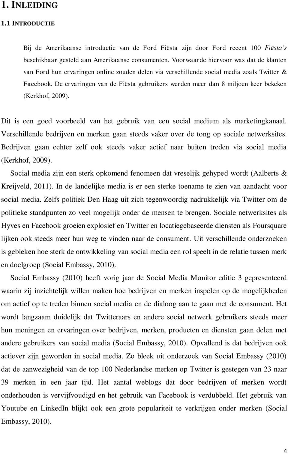 De ervaringen van de Fiësta gebruikers werden meer dan 8 miljoen keer bekeken (Kerkhof, 2009). Dit is een goed voorbeeld van het gebruik van een social medium als marketingkanaal.