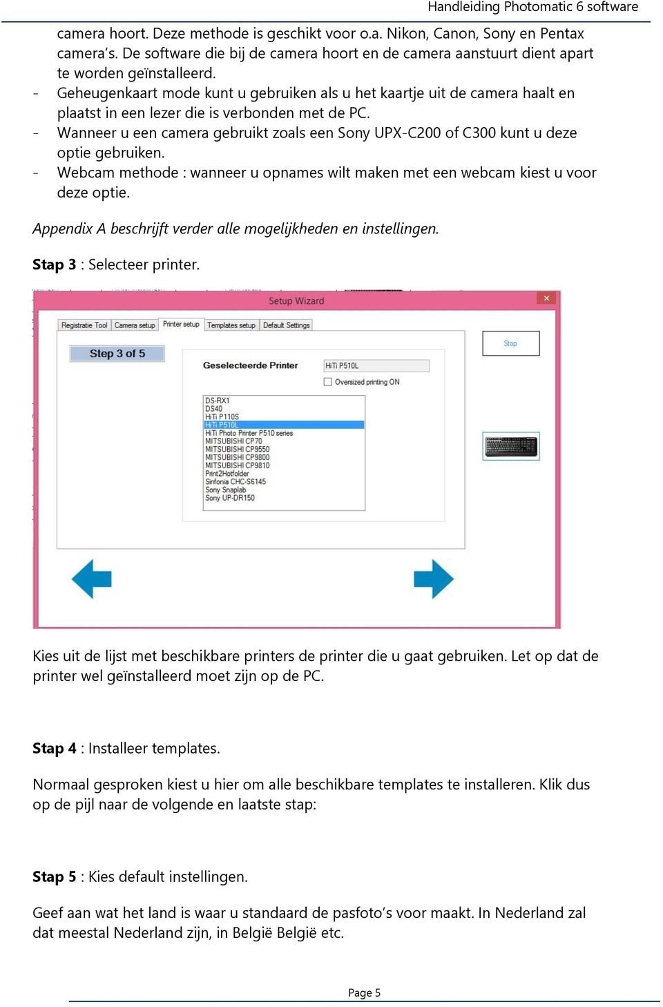 - Wanneer u een camera gebruikt zoals een Sony UPX-C200 of C300 kunt u deze optie gebruiken. - Webcam methode : wanneer u opnames wilt maken met een webcam kiest u voor deze optie.