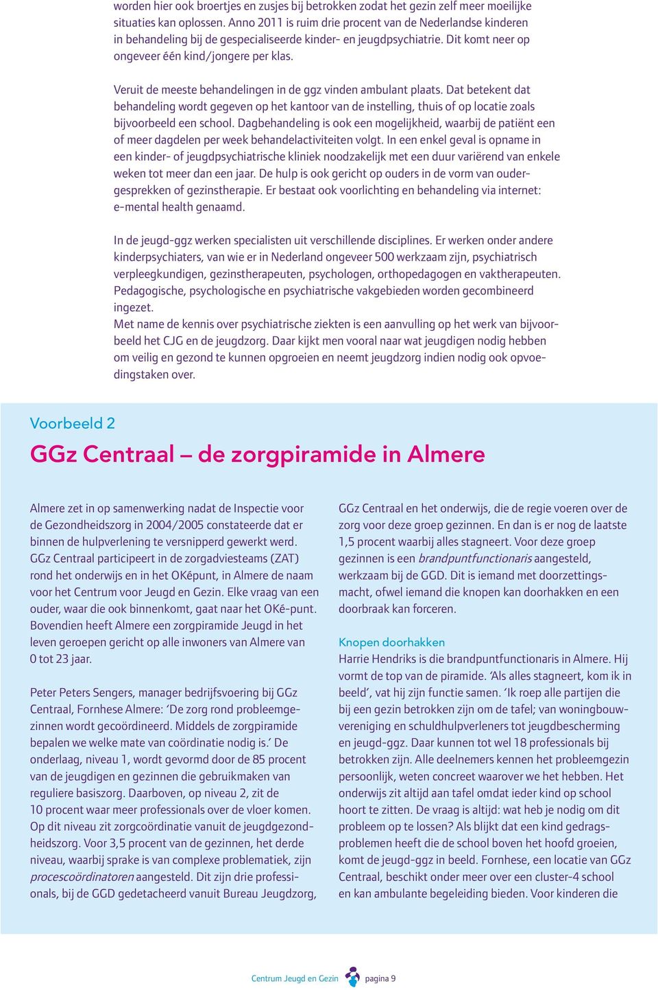 Veruit de meeste behandelingen in de ggz vinden ambulant plaats. Dat betekent dat behandeling wordt gegeven op het kantoor van de instelling, thuis of op locatie zoals bijvoorbeeld een school.