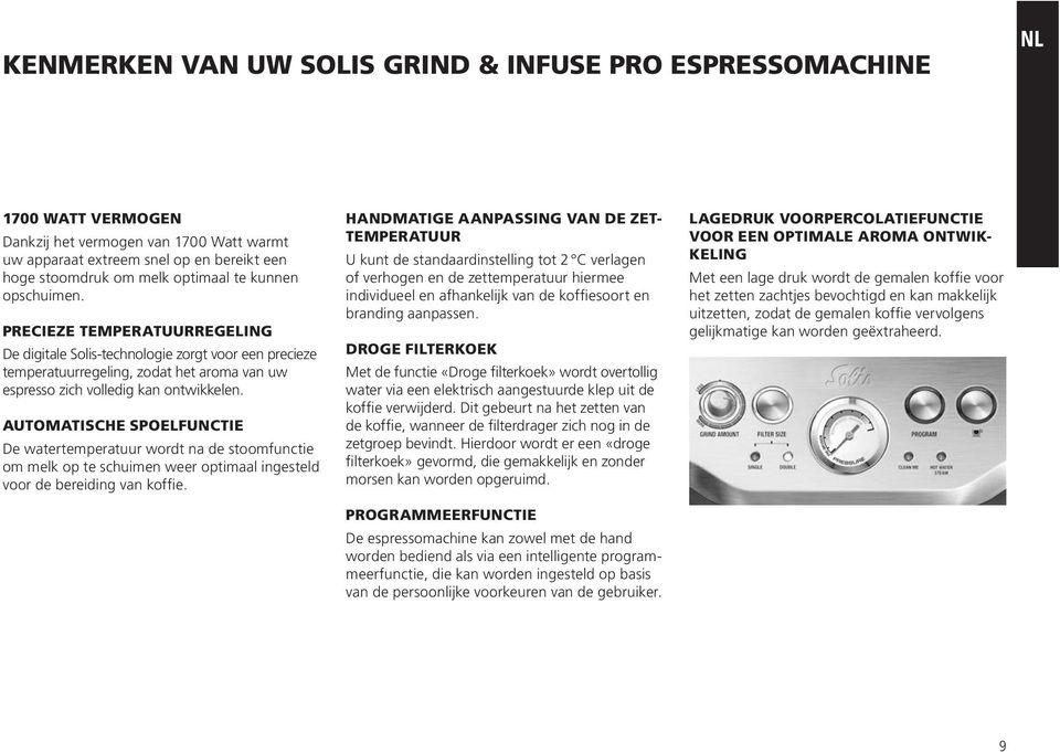 AUTOMATISCHE SPOELFUNCTIE De watertemperatuur wordt na de stoomfunctie om melk op te schuimen weer optimaal ingesteld voor de bereiding van koffie.