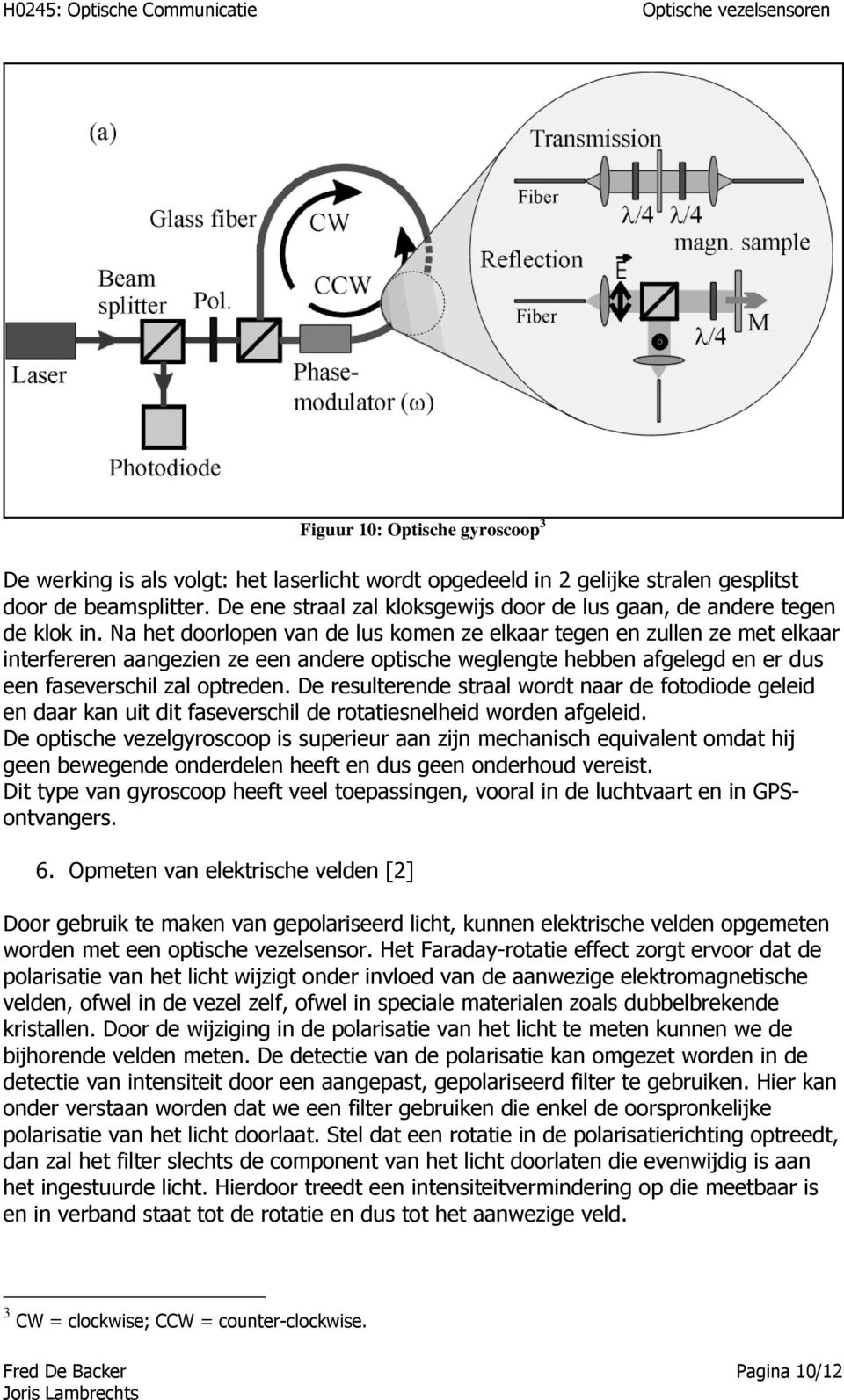 Na het doorlopen van de lus komen ze elkaar tegen en zullen ze met elkaar interfereren aangezien ze een andere optische weglengte hebben afgelegd en er dus een faseverschil zal optreden.