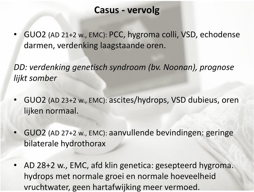 , EMC): ascites/hydrops, VSD dubieus, oren lijken normaal. GUO2 (AD 27+2 w.
