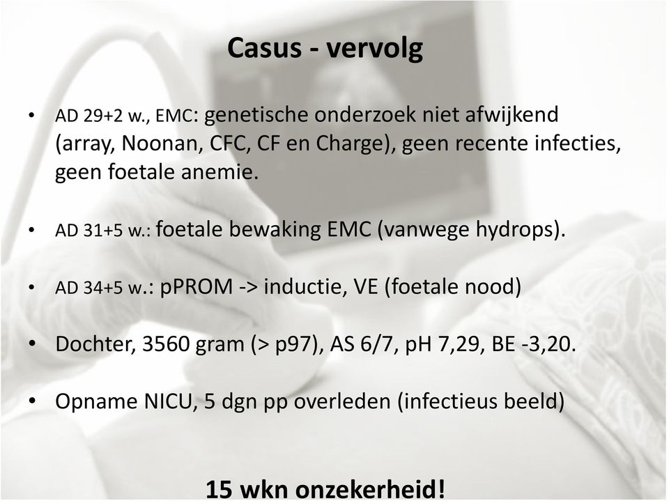 infecties, geen foetale anemie. AD 31+5 w.: foetale bewaking EMC (vanwege hydrops). AD 34+5 w.