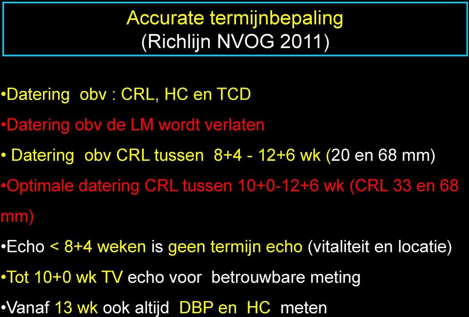 CRL tussen 10+0-12+6 wk (CRL 33 en 68 mm) Echo < 8+4 weken is geen termijn echo