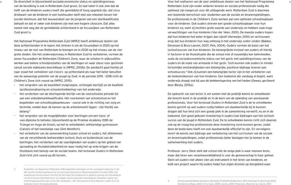 1 ook zien dat de helft van de kinderen ouders heeft die gemiddeld of hoog opgeleid zijn, dat circa driekwart van de kinderen in een huishouden leeft met een inkomen boven het sociale minimum, dat