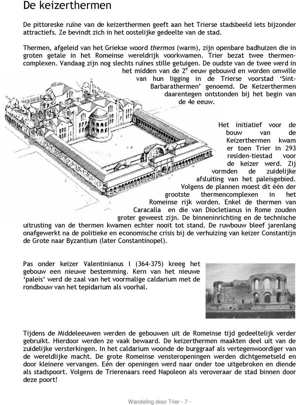 Vandaag zijn nog slechts ruïnes stille getuigen. De oudste van de twee werd in het midden van de 2 e eeuw gebouwd en worden omwille van hun ligging in de Trierse voorstad Sint- Barbarathermen genoemd.