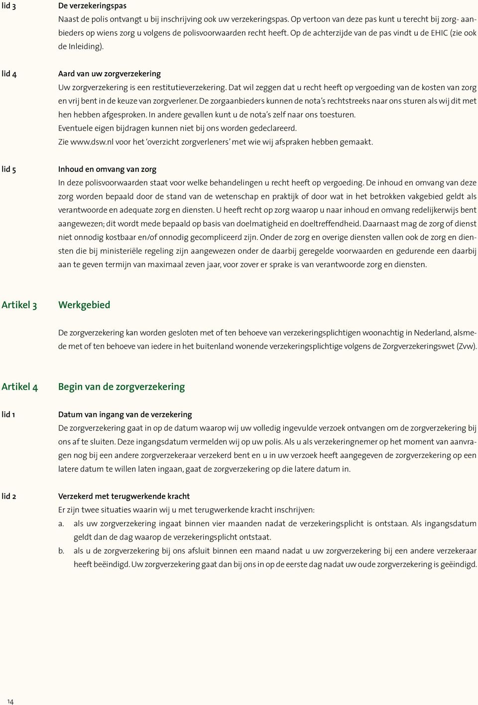 lid 4 Aard van uw zorgverzekering Uw zorgverzekering is een restitutieverzekering. Dat wil zeggen dat u recht heeft op vergoeding van de kosten van zorg en vrij bent in de keuze van zorgverlener.