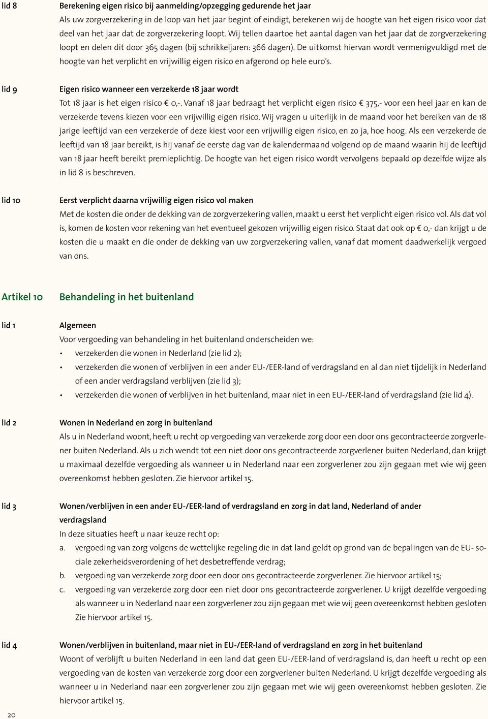 De uitkomst hiervan wordt vermenigvuldigd met de hoogte van het verplicht en vrijwillig eigen risico en afgerond op hele euro s.