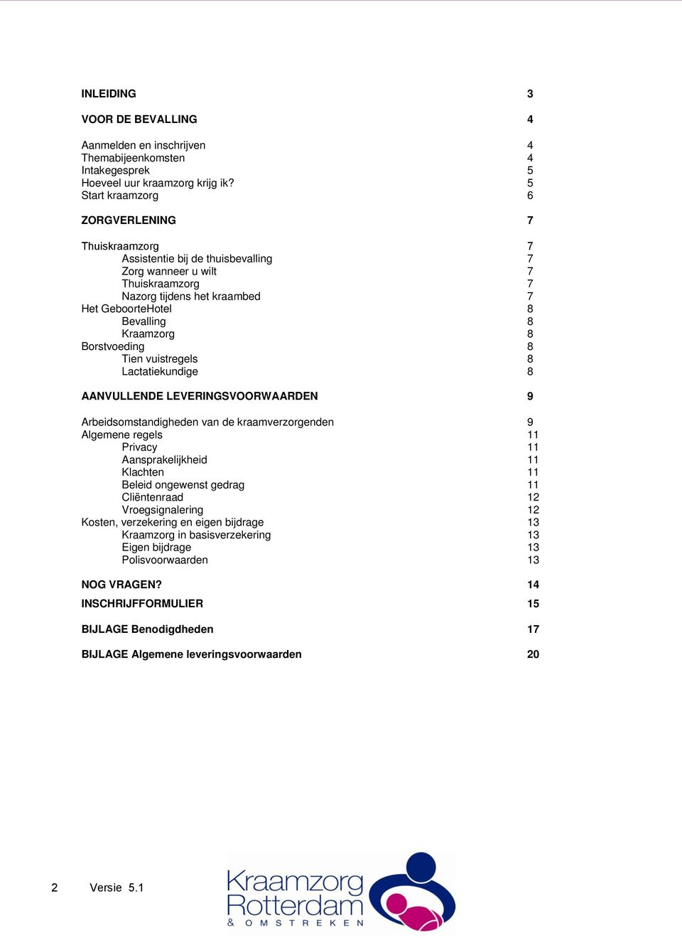 8 Borstvoeding 8 Tien vuistregels 8 Lactatiekundige 8 AANVULLENDE LEVERINGSVOORWAARDEN 9 Arbeidsomstandigheden van de kraamverzorgenden 9 Algemene regels 11 Privacy 11 Aansprakelijkheid 11 Klachten