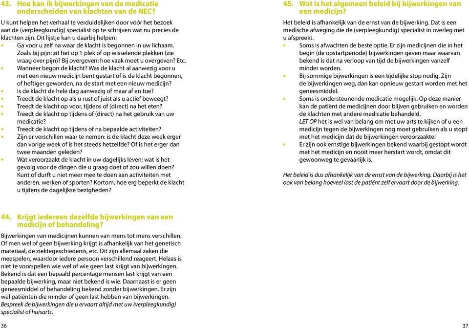 Dit lijstje kan u daarbij helpen: Ga voor u zelf na waar de klacht is begonnen in uw lichaam. Zoals bij pijn: zit het op 1 plek of op wisselende plekken (zie vraag over pijn)?