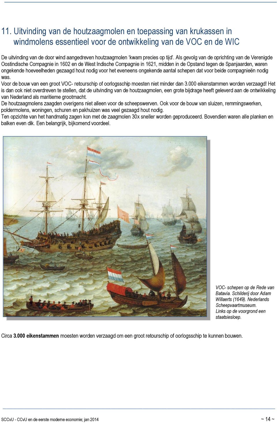 Als gevolg van de oprichting van de Verenigde Oostindische Compagnie in 1602 en de West Indische Compagnie in 1621, midden in de Opstand tegen de Spanjaarden, waren ongekende hoeveelheden gezaagd