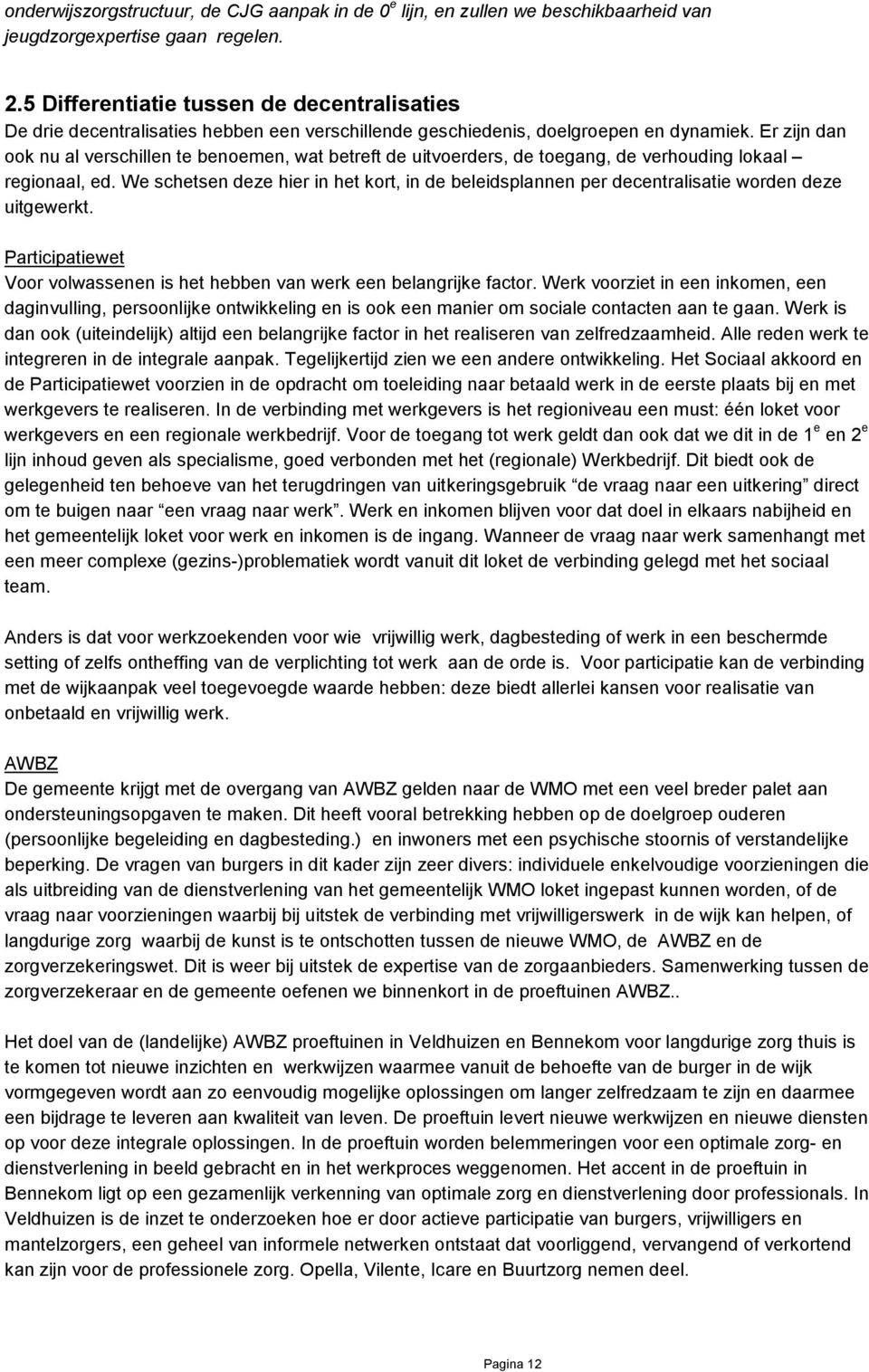 Er zijn dan ook nu al verschillen te benoemen, wat betreft de uitvoerders, de toegang, de verhouding lokaal regionaal, ed.