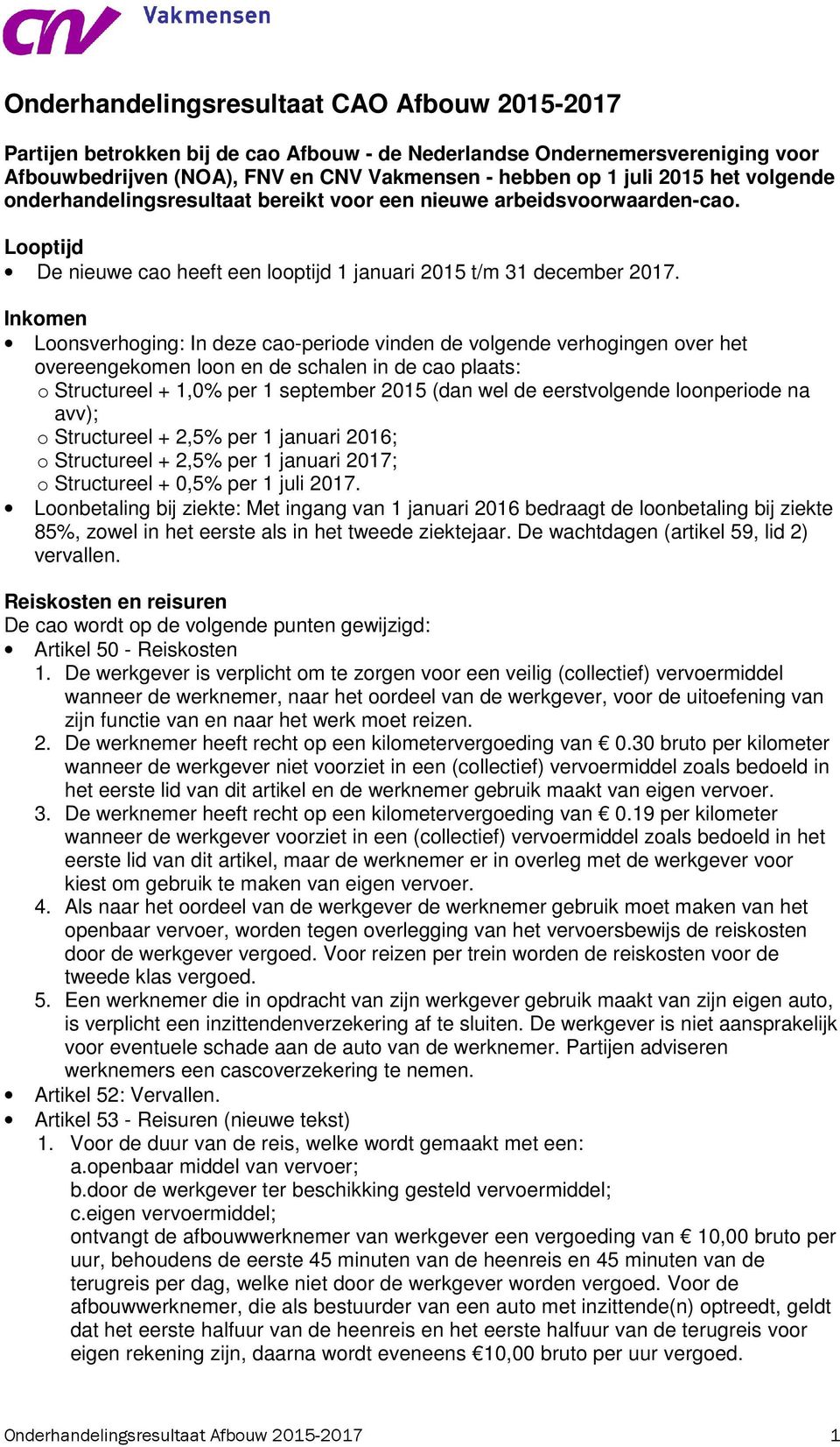 Inkomen Loonsverhoging: In deze cao-periode vinden de volgende verhogingen over het overeengekomen loon en de schalen in de cao plaats: o Structureel + 1,0% per 1 september 2015 (dan wel de